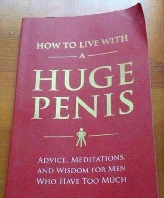 Bien que ça ne vous concerne pas, sachez que le livre "comment vivre avec un pénis énorme" existe.
