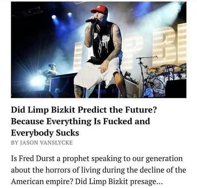 Tout était là, sous nos oreilles.
Article complet: https://thehardtimes.net/blog/did-limp-bizkit-predict-the-future-because-everything-is-fucked-and-everybody-sucks/