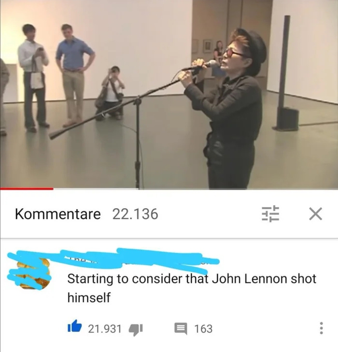 Commentaire sur une vidéo de Yoko Ono, "Je commence à envisager que John Lennon se soit suicidé".
https://www.youtube.com/watch?v=HdZ9weP5i68
Et la cerise : https://www.youtube.com/watch?v=ZbGuxGGOIV0
