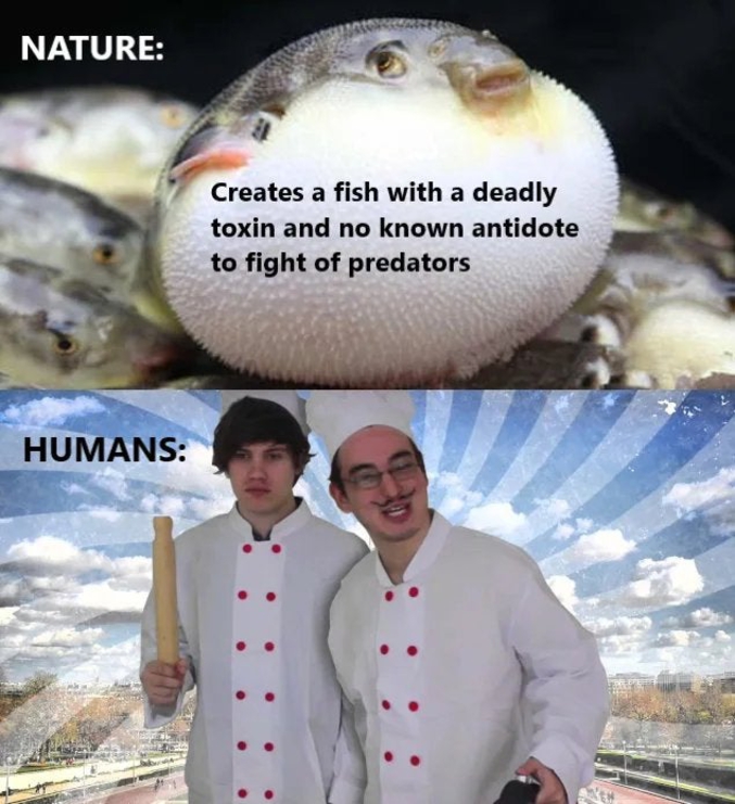 Nature : Crée un poisson avec une toxine mortelle, et aucun antidote afin de combattre les prédateurs.

Humains : [pic]