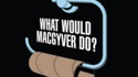 Que ferait MacGyver ?