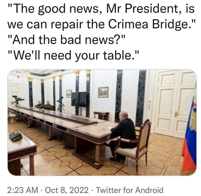 _ Les bonnes nouvelles, monsieur le Président, c'est qu'on peut réparer le pont de Crimée !
_ Et les mauvaises nouvelles ?
_ On a besoin de votre table !