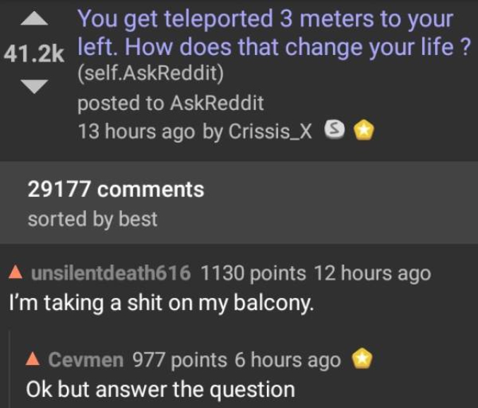 - Je suis en train de chier sur mon balcon.
- Très bien, mais merci de répondre à la question.

Et vous ?