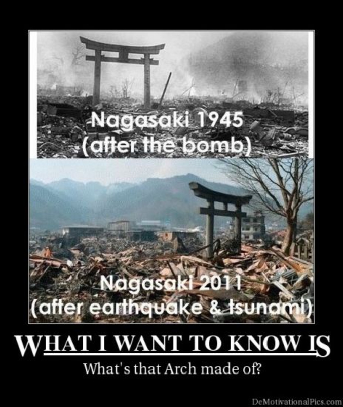 L'arche de Nagasaki encore là, après le largage de la bombe "Fat Man" et après le tsunami. il en existe une autre qui a perdu une de ses colones et qui est toujours debout malgré son équilibre douteux. 

https://fr.wikipedia.org/wiki/Sann%C5%8D-jinja 