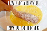 "Je vais te baigner dans ta propre progéniture"