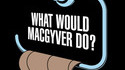 Que ferait MacGyver?