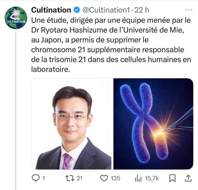 Une étude menée par l’équipe du Dr Ryotaro Hashizume de l’Université de Mie, au Japon, a démontré qu’il était possible de neutraliser le chromosome 21 supplémentaire responsable de la trisomie 21 dans des cellules cultivées en laboratoire. La méthode utilise une approche épigénétique inspirée du fonctionnement naturel de l’X-inactivation chez les femmes. Les chercheurs ont introduit un transgène codant pour le ARN XIST, qui enrobe le chromosome excédentaire et en silence l’expression génique. Cette manipulation a permis de corriger la surexpression des gènes et de normaliser certains défauts cellulaires associés à la trisomie 21, notamment dans la différenciation neuronale. Les travaux, bien que préliminaires et réalisés in vitro, ouvrent des perspectives importantes pour la recherche sur les mécanismes de la maladie et le développement de futures approches thérapeutiques ciblées. Si cette technologie était un jour maîtrisée et adaptée à la procréation médicalement assistée, elle pourrait potentiellement, dans un avenir lointain, permettre à des personnes plus âgées de procréer sans que l'âge maternel n'augmente le risque de trisomie 21 pour la descendance. Cependant, cette avancée reste à ce stade expérimentale et n’a pas été testée in vivo ou en contexte clinique. Les conséquences potentielles incluent une meilleure compréhension des pathologies liées à l’aneuploïdie et, à long terme, des pistes pour atténuer certains effets de la trisomie 21, mais des défis majeurs persistent quant à la spécificité, la sécurité et l’éthique d’une telle intervention.