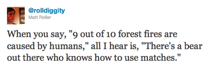 "Quand on me dit que neuf feux de forêt sur dix sont d'origine humaine, tout ce que je comprends est qu'il y a quelque part un ours qui sait se servir d'allumettes."