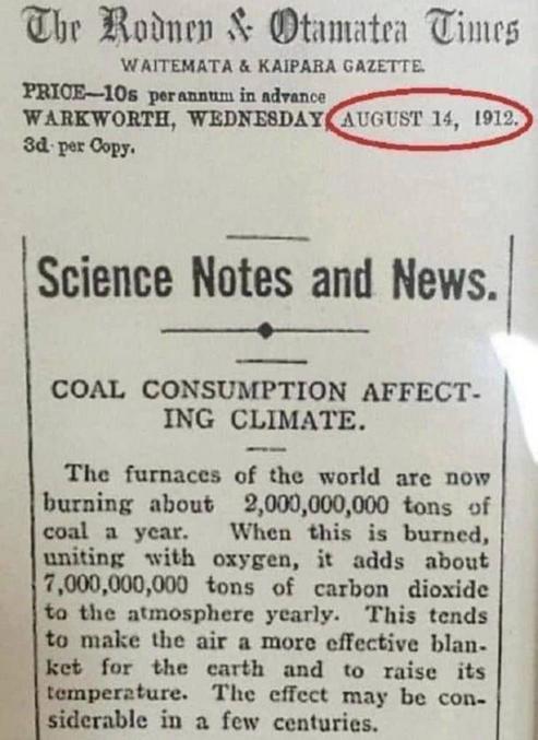 14 août 1912
Les fours du monde entier brûlent actuellement environ 2.000.000.000 de tonnes de charbon par an. Lorsque ce charbon brûle, en s'unissant à l'oxygène, il ajoute environ 7 millions de tonnes de dioxyde de carbone à l'atmosphère chaque année. Cela tend à faire de l'air une couverture plus efficace pour la terre et à augmenter sa température. L'effet peut être considérable dans quelques siècles