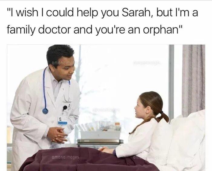 "Je t'aurais volontiers soignée, Sarah, mais je suis un médecin de famille et tu es orpheline..."
Fonctionne également avec la médecine du travail et [insérez ici une profession de votre choix]