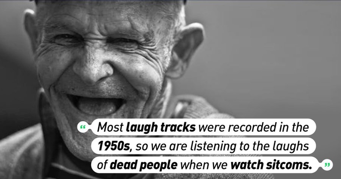 La plupart des enregistrements de rires que vous entendez dans les sitcoms actuels ont été réalisés dans les années 50; autrement dit, les rieurs sont pratiquement tous morts aujourd'hui...