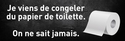 Je viens de congeler du PQ