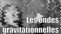 Les ondes gravitationnelles !