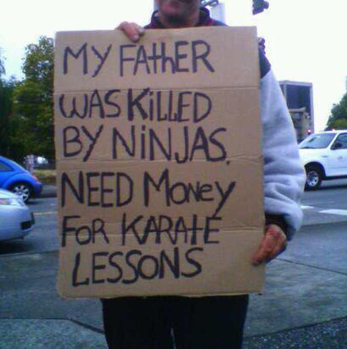 Mon père a été tué par des ninjas. J'ai besoin d'argent pour prendre des cours de karaté.