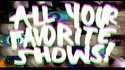 All Your Favorite Shows! (Toutes vos émissions préférées)
