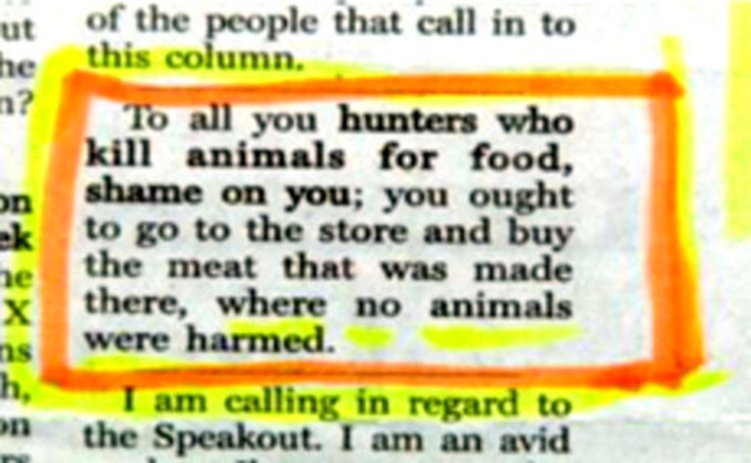 « À tous les chasseurs qui tuent des animaux pour se nourrir, honte à vous ; vous devriez aller au magasin et acheter la viande qui a été fabriquée là, où aucun animal n'a été blessé. »