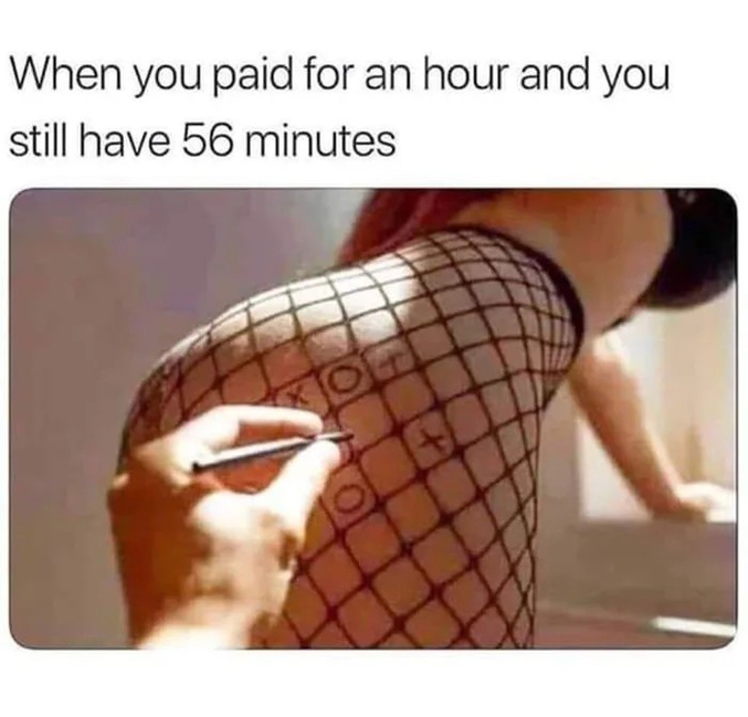 Kan tu payes pour 1 heure, qu'il te reste 55 bonnes minutes, et que tu trouves qu'elle n'a pas assez de morpions.