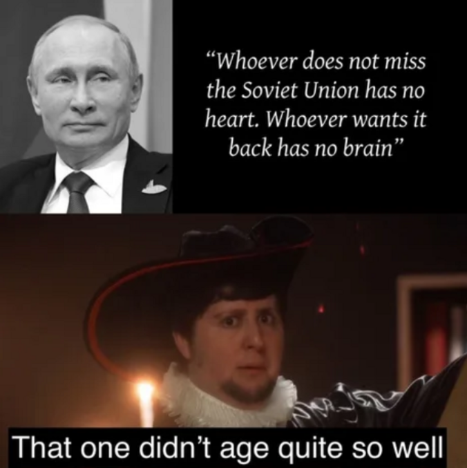 "Celui qui ne regrette pas l' URSS n'a pas de coeur. Celui qui veut la reconstruire n'a pas de cerveau (véritable citation, ndt)
-Celui là a mal vieilli ..."