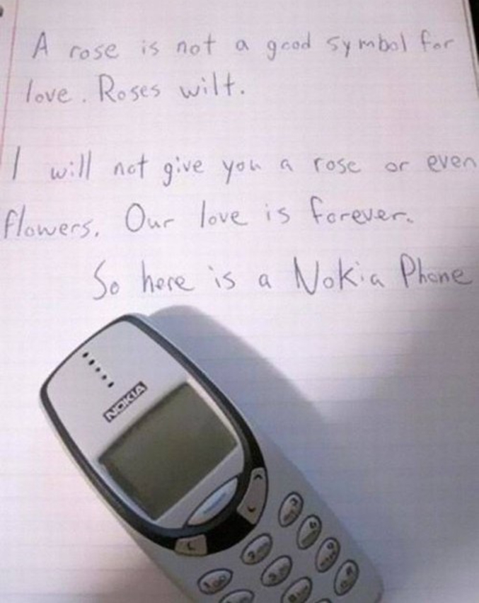 "Une rose n'est pas un bon symbole d'amour. Les roses fanent.
Je ne t'offrirai pas  une rose ou d'autres fleurs. Notre amour est éternel.
Alors voici un téléphone Nokia."