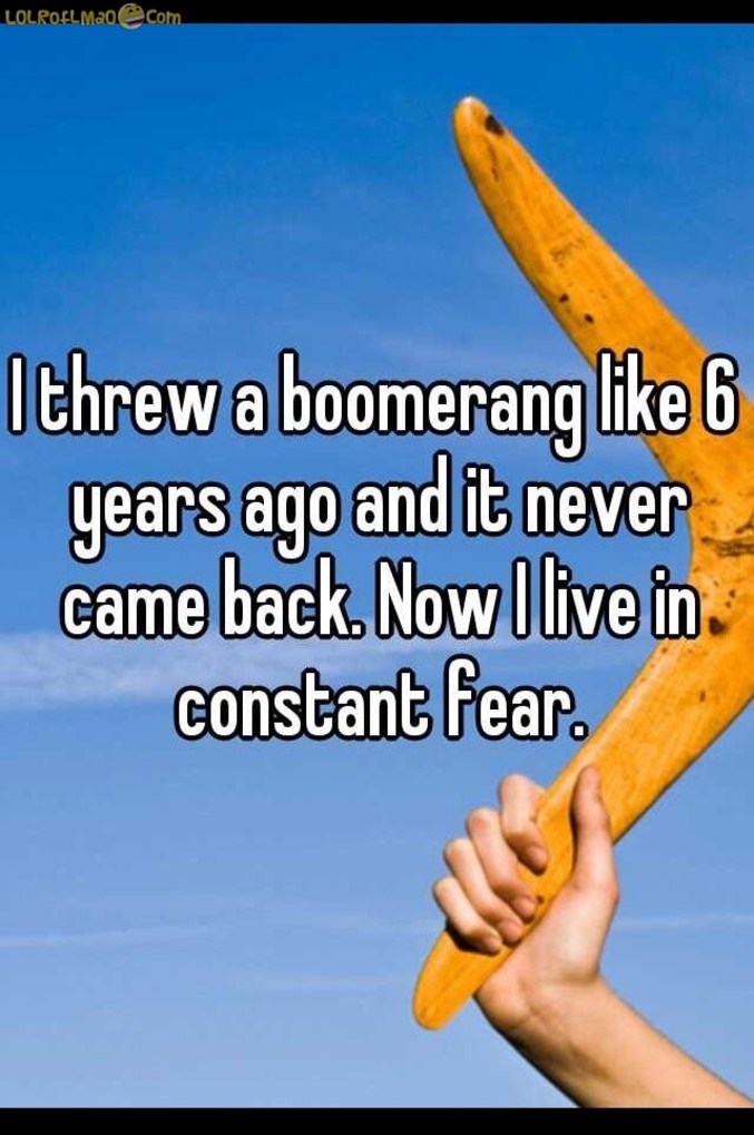 "Il y a six ans, j'ai lancé un boomerang qui n'est jamais revenu. Depuis, je vis constamment dans la peur..."
Le reste, ils s'y habituent.