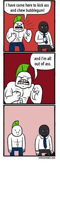 I have come here to kickass and chew bubblegum